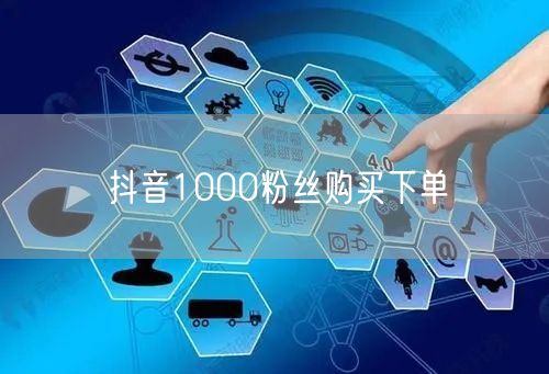 抖音1000粉丝购买下单