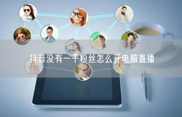 抖音没有一千粉丝怎么开电脑直播