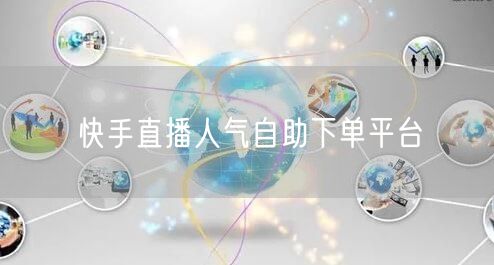 快手直播人气自助下单平台