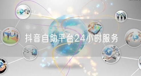 抖音自助平台24小时服务