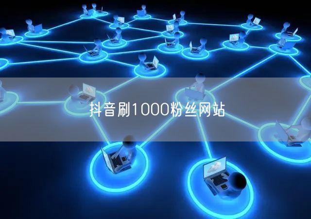 抖音刷1000粉丝网站