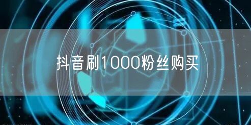 抖音刷1000粉丝购买