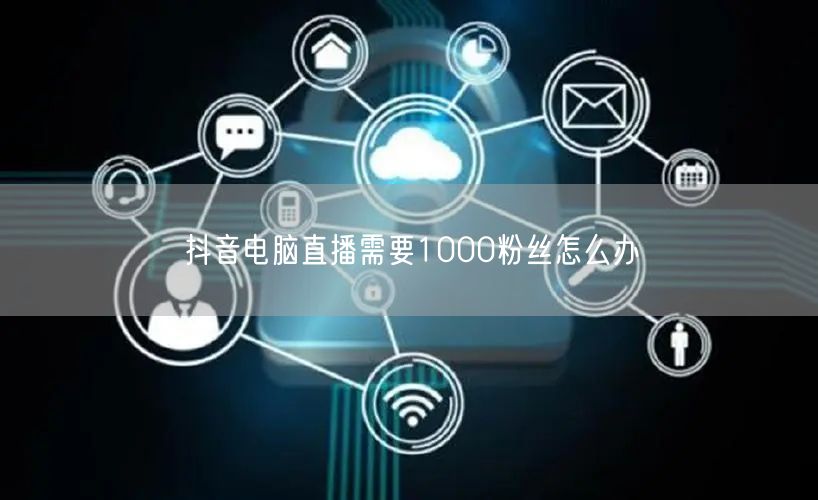 抖音电脑直播需要1000粉丝怎么办