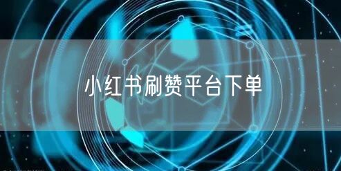 小红书刷赞平台下单