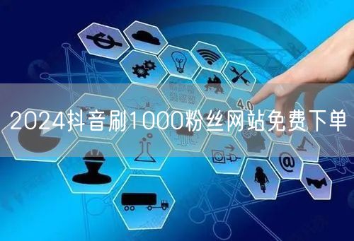 2024抖音刷1000粉丝网站免费下单