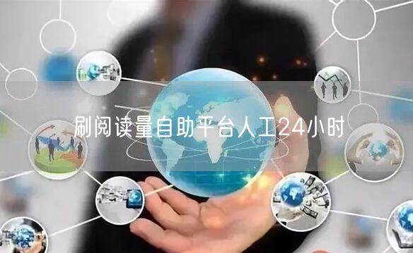 刷阅读量自助平台人工24小时