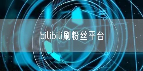bilibili刷粉丝平台
