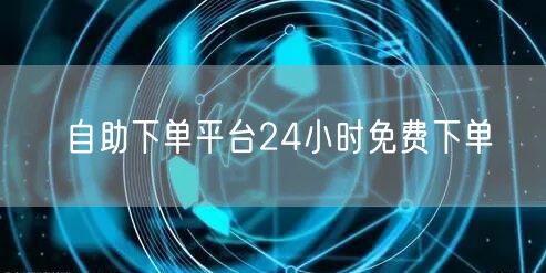 自助下单平台24小时免费下单