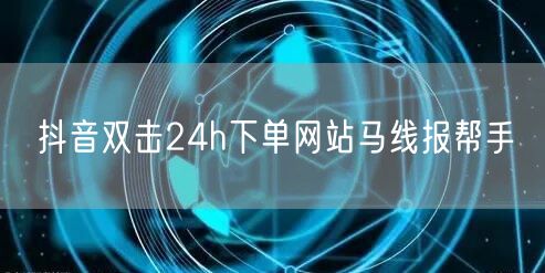 抖音双击24h下单网站马线报帮手
