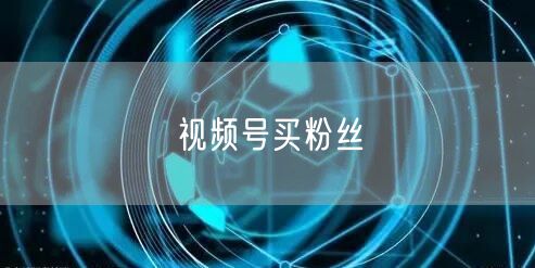 视频号买粉丝