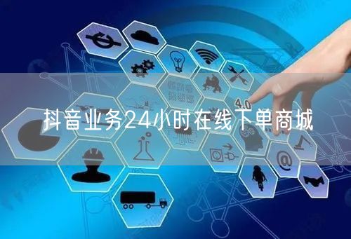 抖音业务24小时在线下单商城