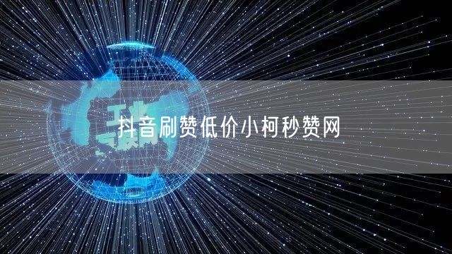 抖音刷赞低价小柯秒赞网