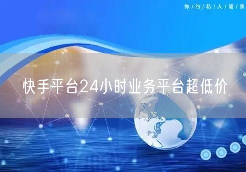 快手平台24小时业务平台超低价