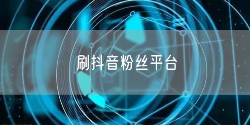 刷抖音粉丝平台