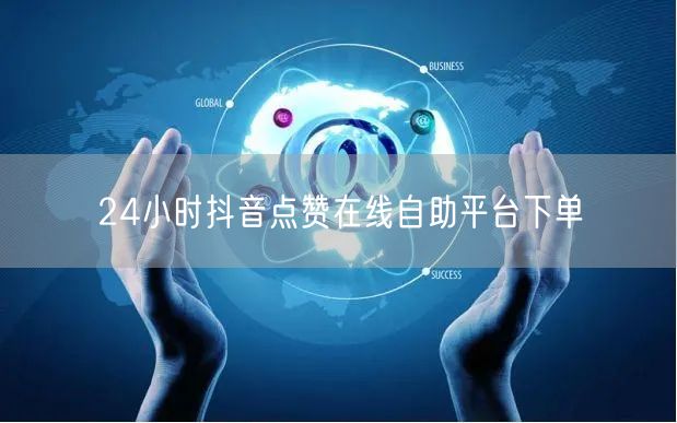 24小时抖音点赞在线自助平台下单