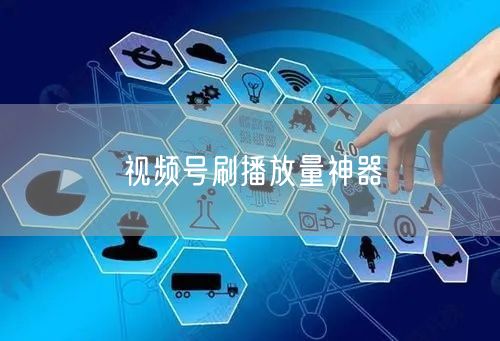 视频号刷播放量神器
