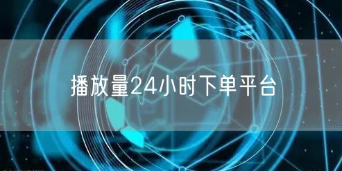 播放量24小时下单平台