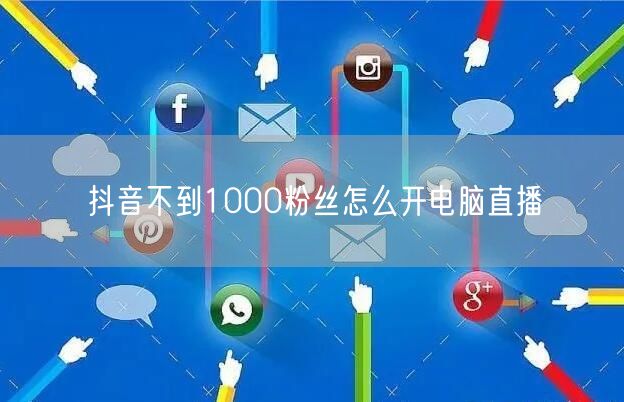 抖音不到1000粉丝怎么开电脑直播