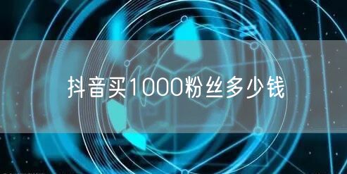 抖音买1000粉丝多少钱
