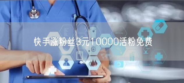 快手涨粉丝3元10000活粉免费