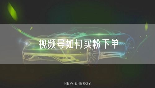 视频号如何买粉下单
