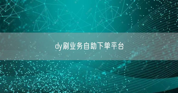dy刷业务自助下单平台