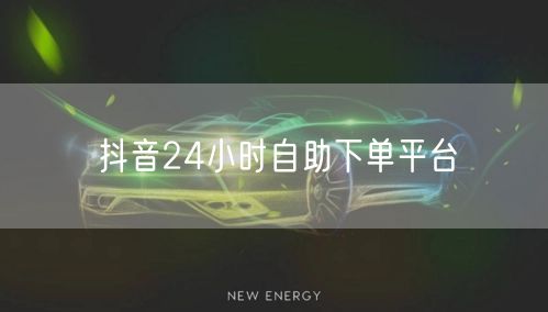 抖音24小时自助下单平台