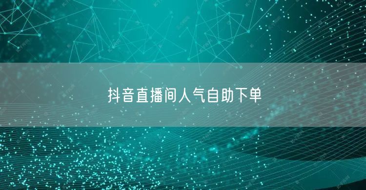 抖音直播间人气自助下单