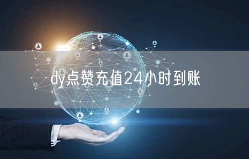 dy点赞充值24小时到账
