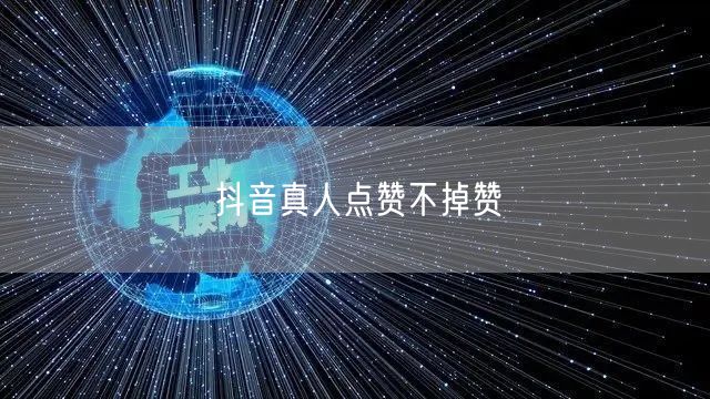 抖音真人点赞不掉赞