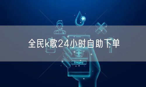 全民k歌24小时自助下单