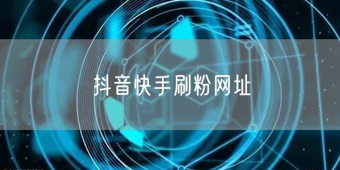 抖音快手刷粉网址