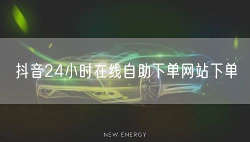 抖音24小时在线自助下单网站下单