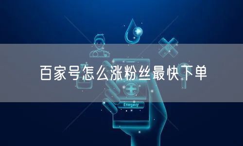 百家号怎么涨粉丝最快下单