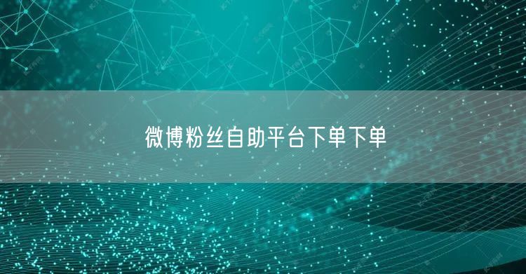微博粉丝自助平台下单下单