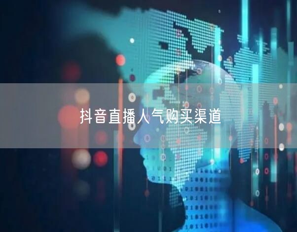 抖音直播人气购买渠道
