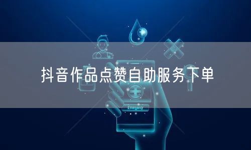 抖音作品点赞自助服务下单