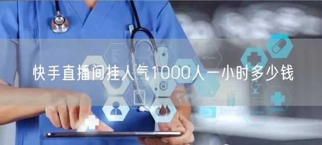 快手直播间挂人气1000人一小时多少钱