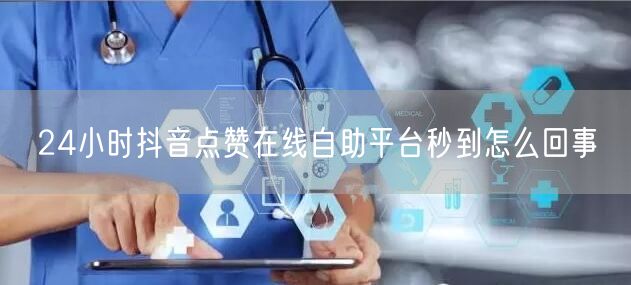24小时抖音点赞在线自助平台秒到怎么回事