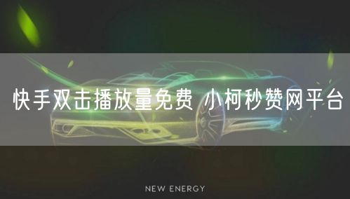 快手双击播放量免费 小柯秒赞网平台