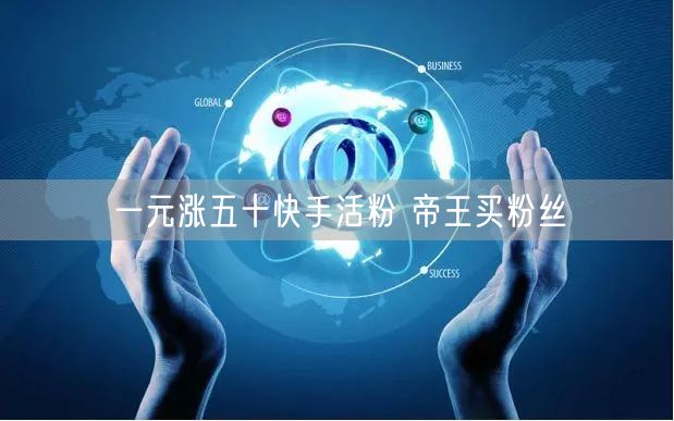 一元涨五十快手活粉 帝王买粉丝