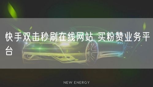 快手双击秒刷在线网站 买粉赞业务平台