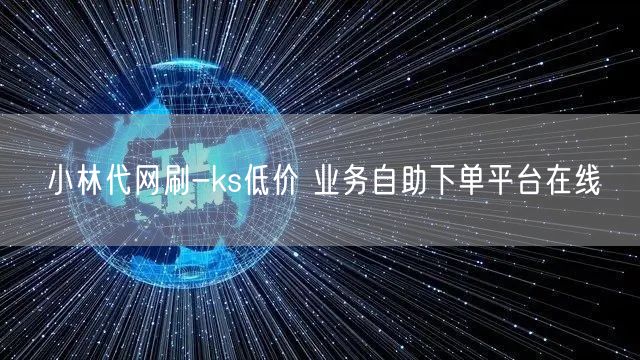 小林代网刷-ks低价 业务自助下单平台在线