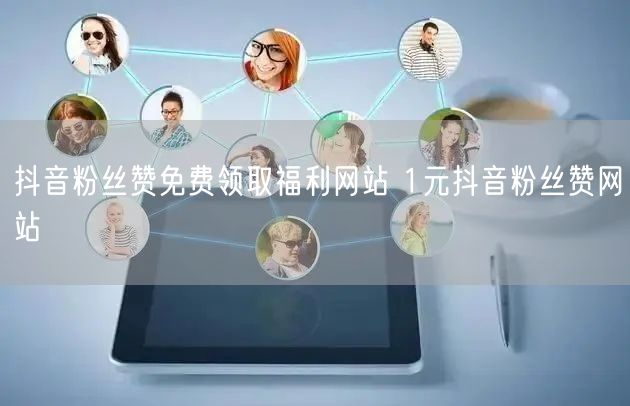 抖音粉丝赞免费领取福利网站 1元抖音粉丝赞网站