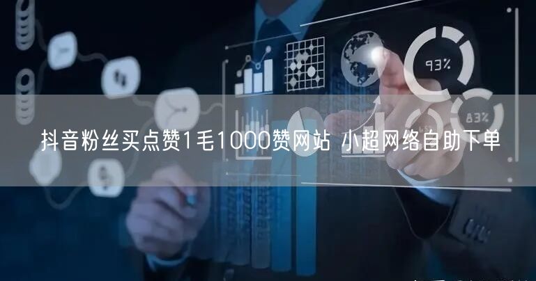 抖音粉丝买点赞1毛1000赞网站 小超网络自助下单