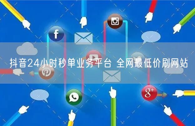 抖音24小时秒单业务平台 全网最低价刷网站