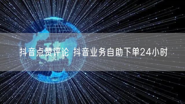 抖音点赞评论 抖音业务自助下单24小时