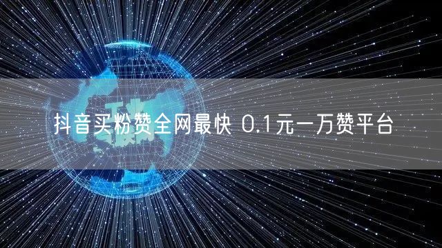 抖音买粉赞全网最快 0.1元一万赞平台