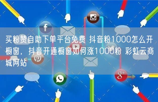 买粉赞自助下单平台免费 抖音粉1000怎么开橱窗，抖音开通橱窗如何涨1000粉 彩虹云商城网站