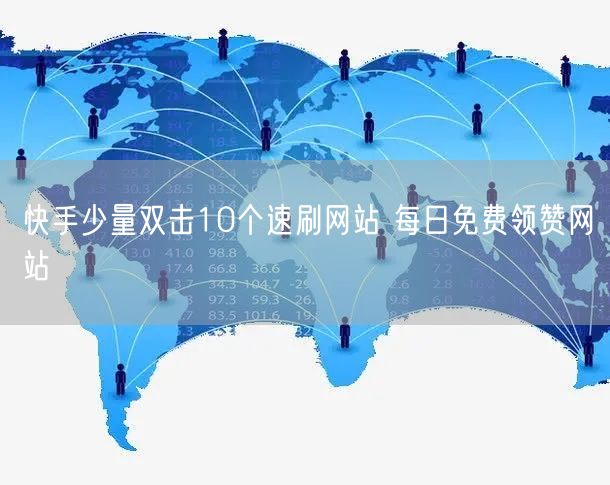 快手少量双击10个速刷网站 每日免费领赞网站